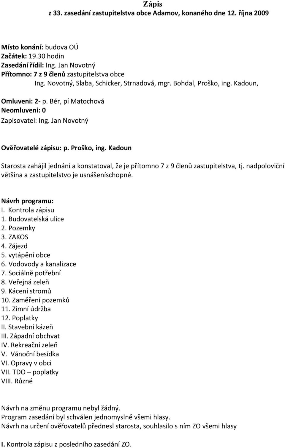 Jan Novotný Ověřovatelé zápisu: p. Proško, ing. Kadoun Starosta zahájil jednání a konstatoval, že je přítomno 7 z 9 členů zastupitelstva, tj. nadpoloviční většina a zastupitelstvo je usnášeníschopné.