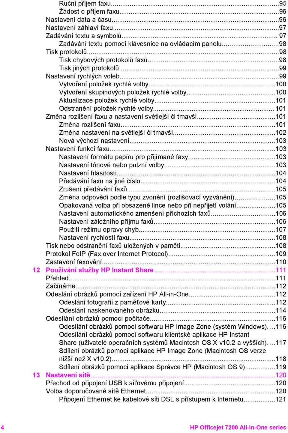 ..100 Aktualizace položek rychlé volby...101 Odstranění položek rychlé volby... 101 Změna rozlišení faxu a nastavení světlejší či tmavší...101 Změna rozlišení faxu...101 Změna nastavení na světlejší či tmavší.