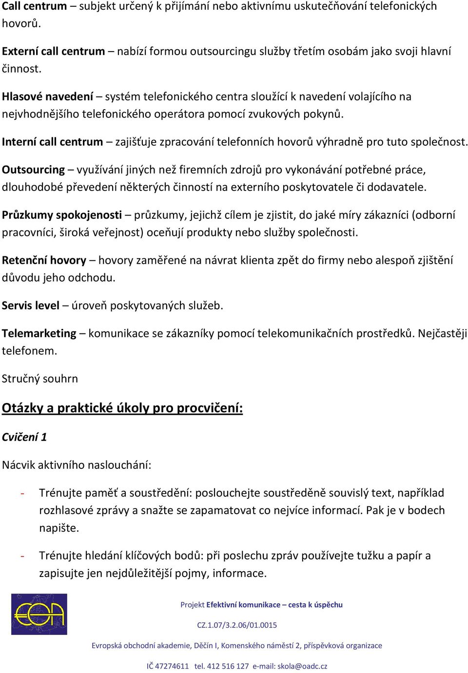 Interní call centrum zajišťuje zpracování telefonních hovorů výhradně pro tuto společnost.