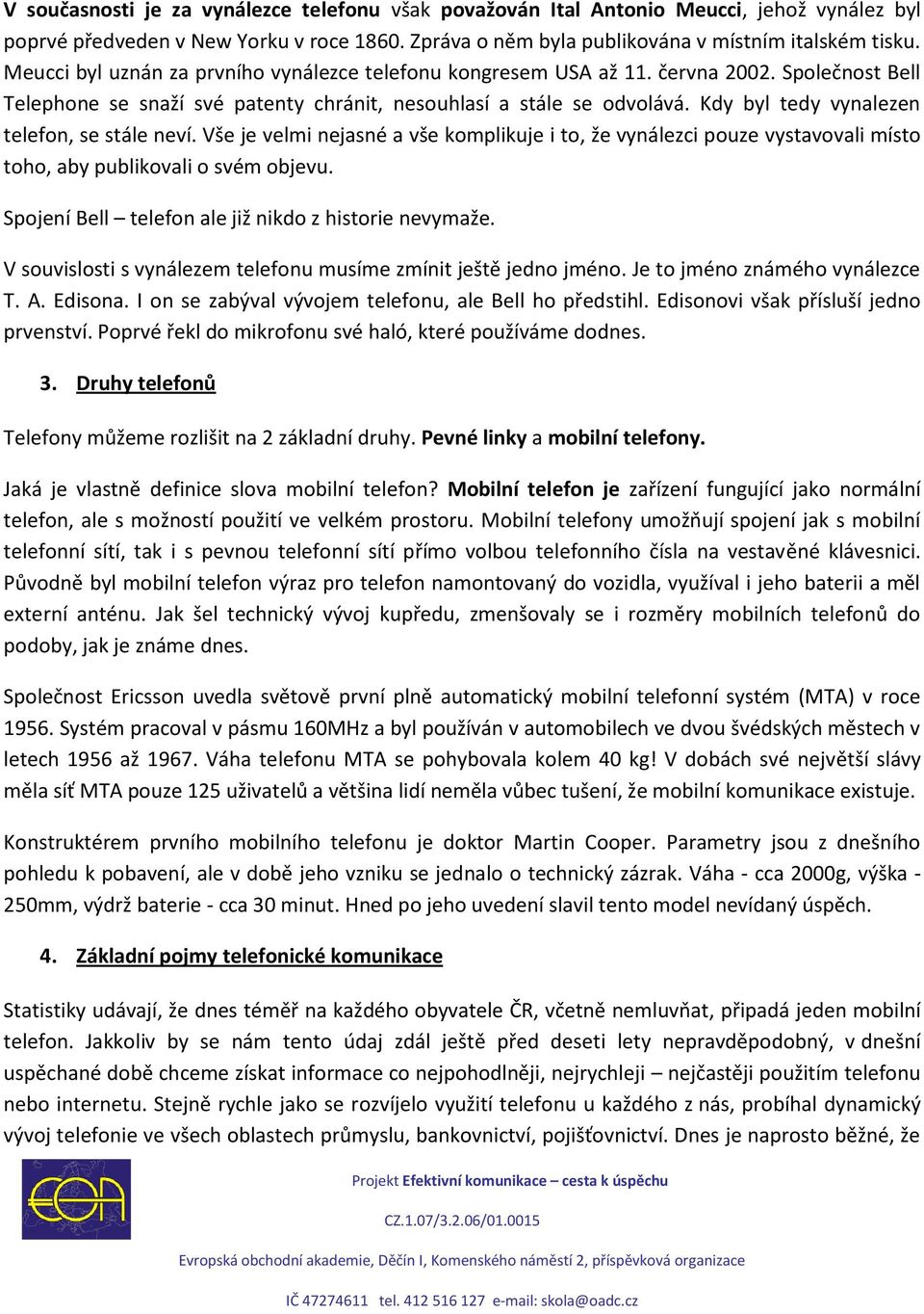 Kdy byl tedy vynalezen telefon, se stále neví. Vše je velmi nejasné a vše komplikuje i to, že vynálezci pouze vystavovali místo toho, aby publikovali o svém objevu.