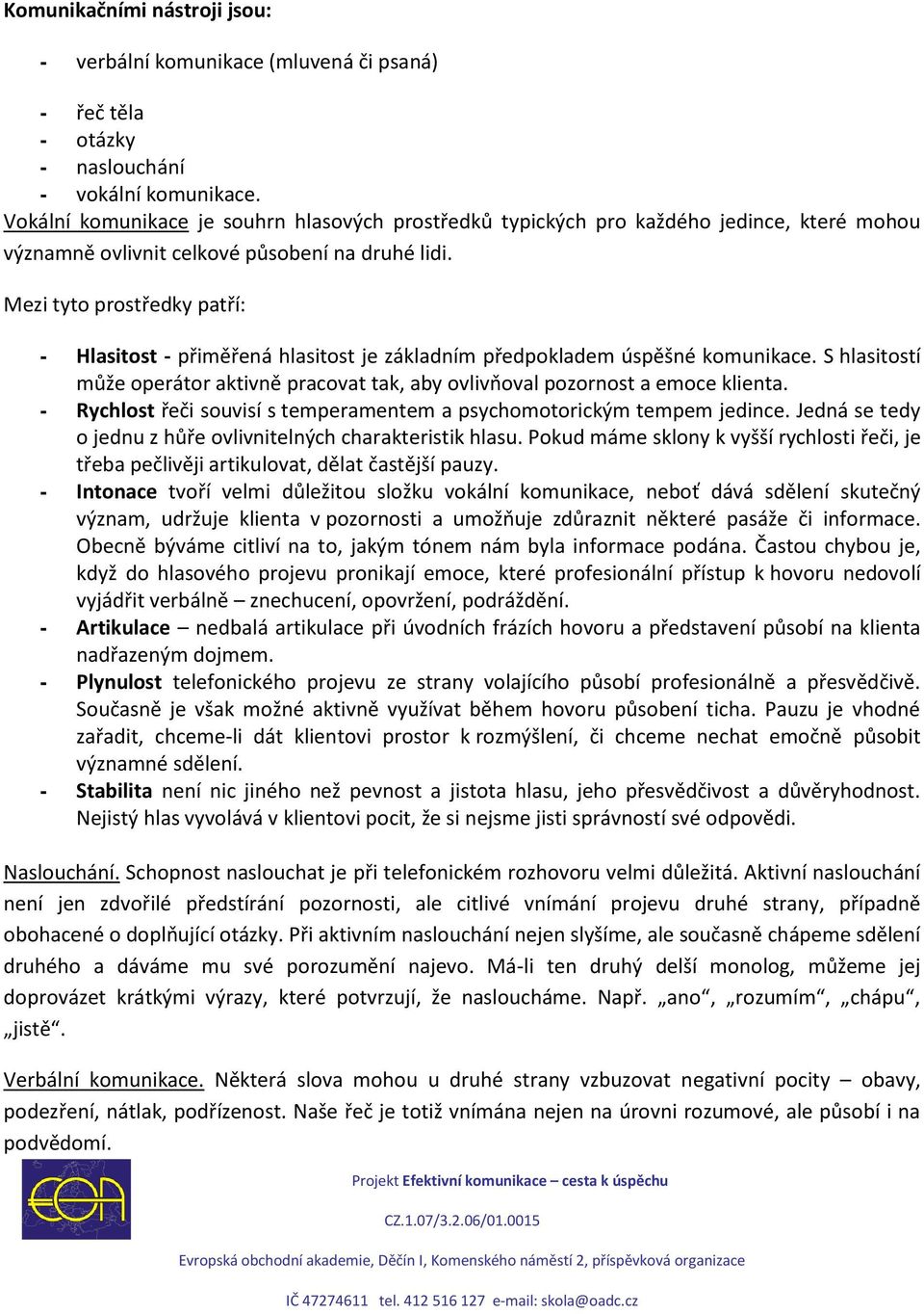 Mezi tyto prostředky patří: - Hlasitost - přiměřená hlasitost je základním předpokladem úspěšné komunikace. S hlasitostí může operátor aktivně pracovat tak, aby ovlivňoval pozornost a emoce klienta.