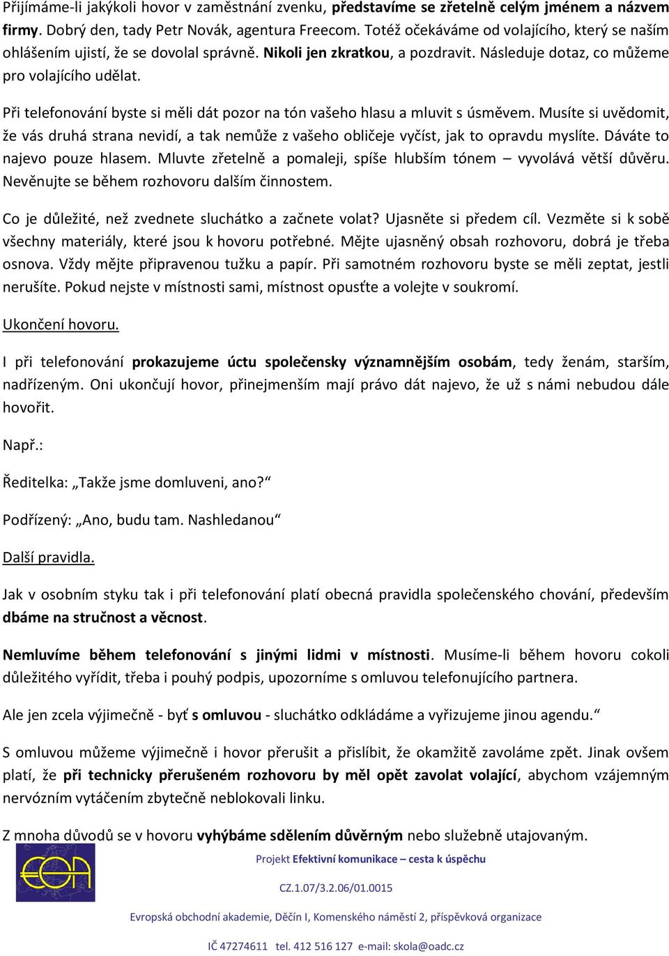 Při telefonování byste si měli dát pozor na tón vašeho hlasu a mluvit s úsměvem. Musíte si uvědomit, že vás druhá strana nevidí, a tak nemůže z vašeho obličeje vyčíst, jak to opravdu myslíte.