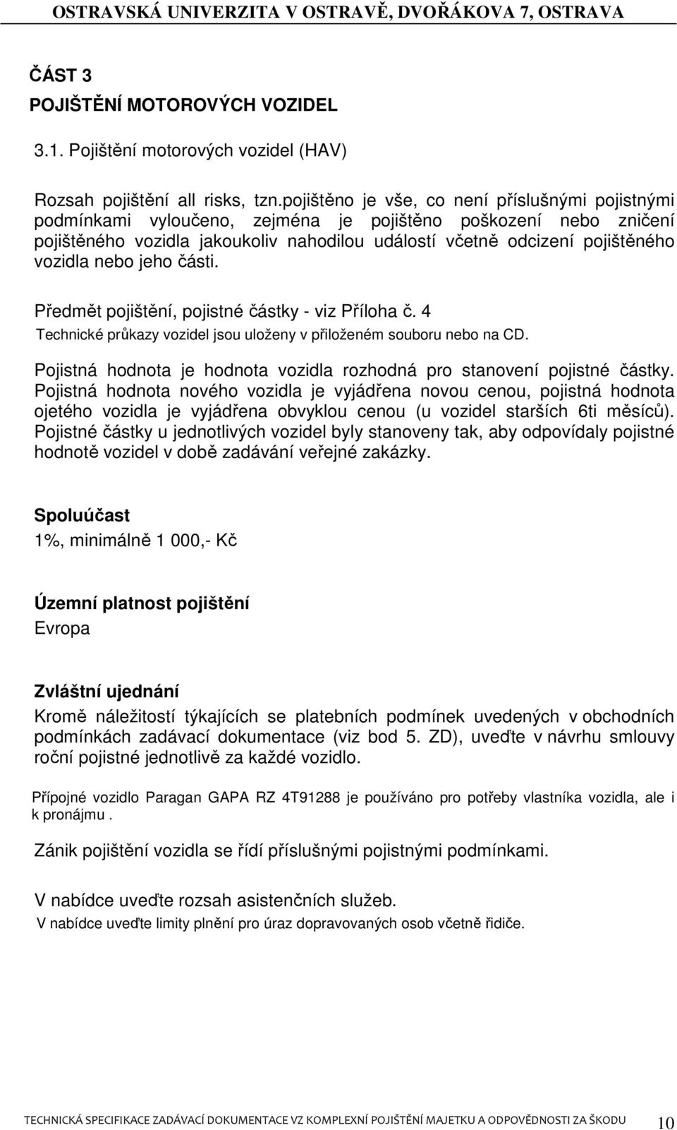 vozidla nebo jeho části. Předmět pojištění, pojistné částky - viz Příloha č. 4 Technické průkazy vozidel jsou uloženy v přiloženém souboru nebo na CD.