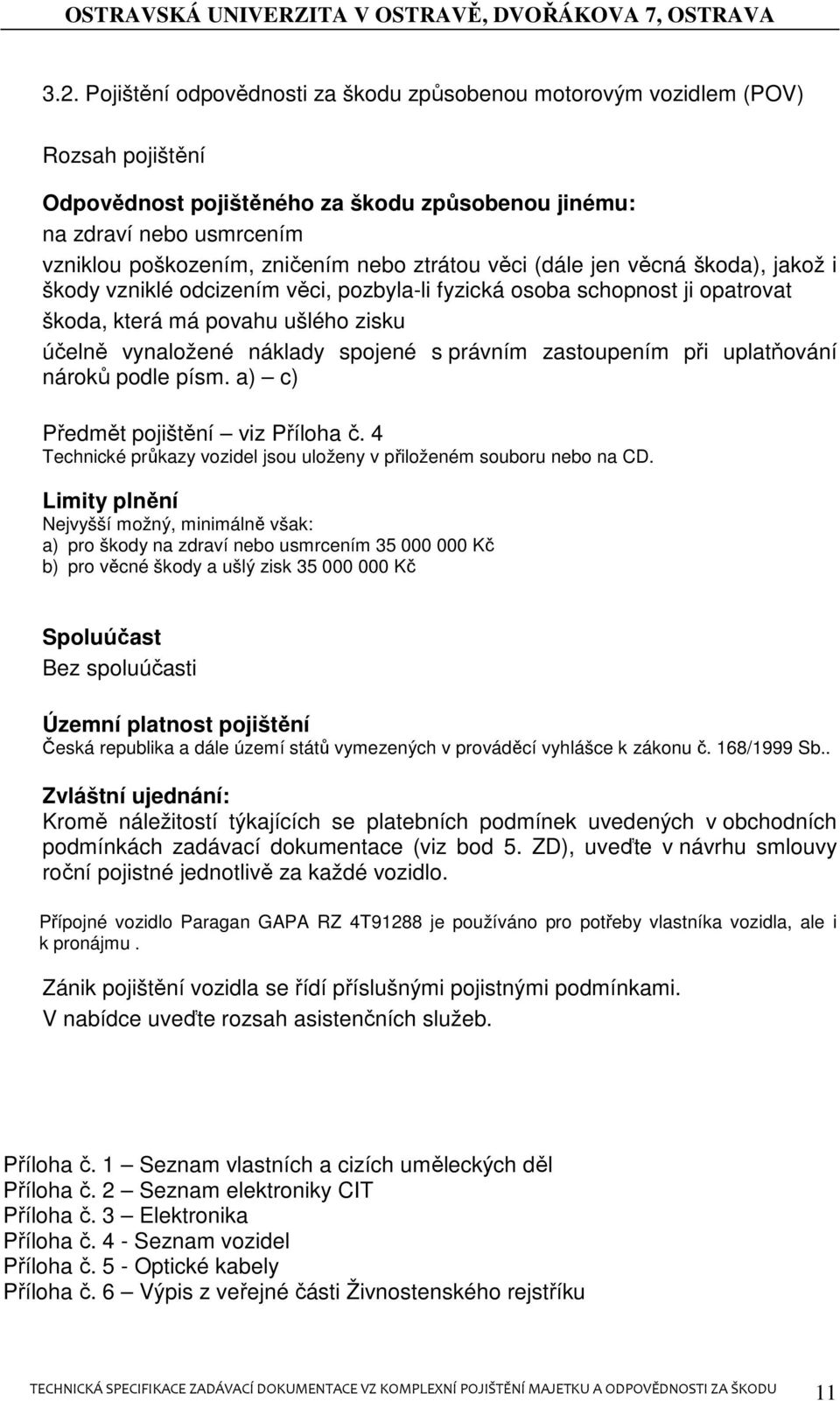 právním zastoupením při uplatňování nároků podle písm. a) c) Předmět pojištění viz Příloha č. 4 Technické průkazy vozidel jsou uloženy v přiloženém souboru nebo na CD.