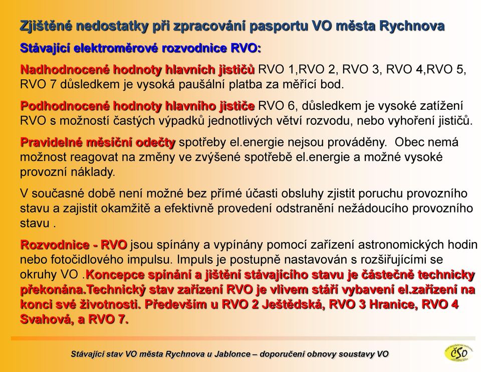 Pravidelné měsíční odečty spotřeby el.energie nejsou prováděny. Obec nemá možnost reagovat na změny ve zvýšené spotřebě el.energie a možné vysoké provozní náklady.