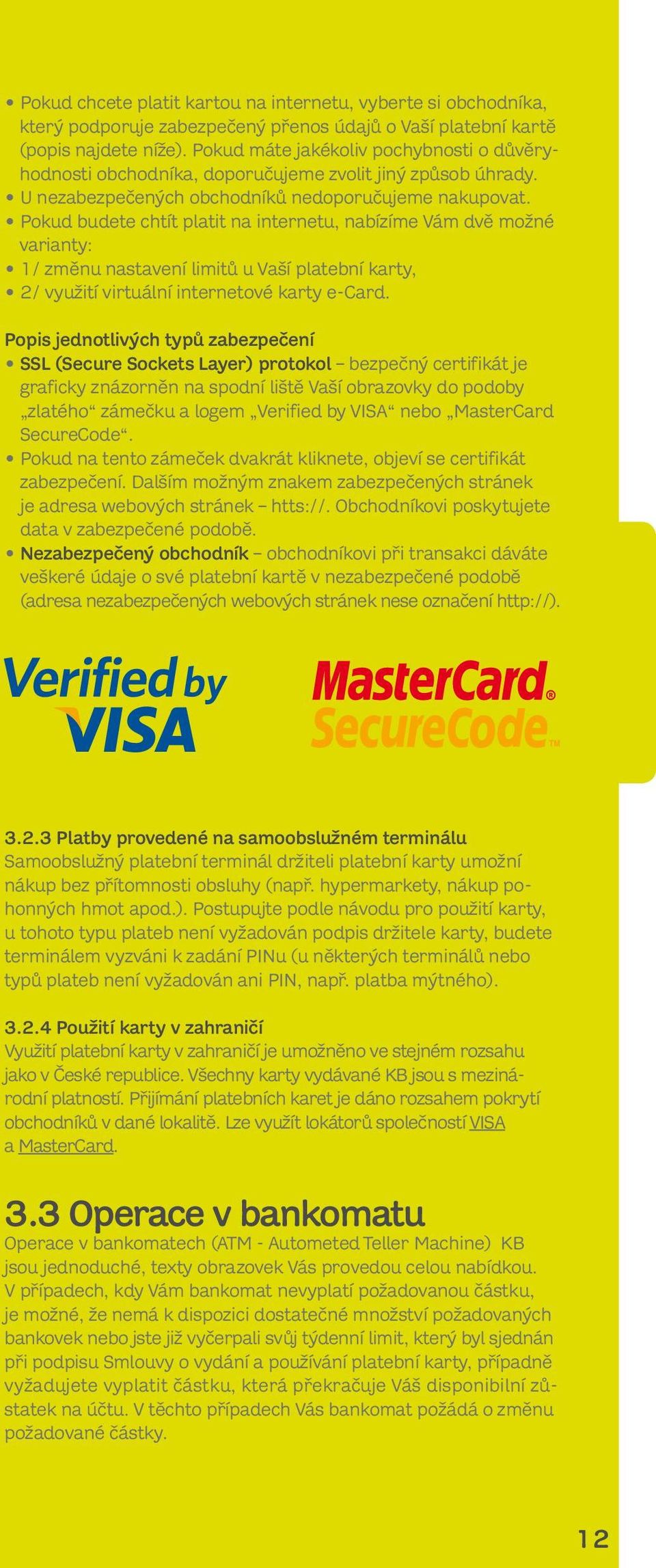 Pokud budete chtít platit na internetu, nabízíme Vám dvě možné varianty: 1/ změnu nastavení limitů u Vaší platební karty, 2/ využití virtuální internetové karty e-card.