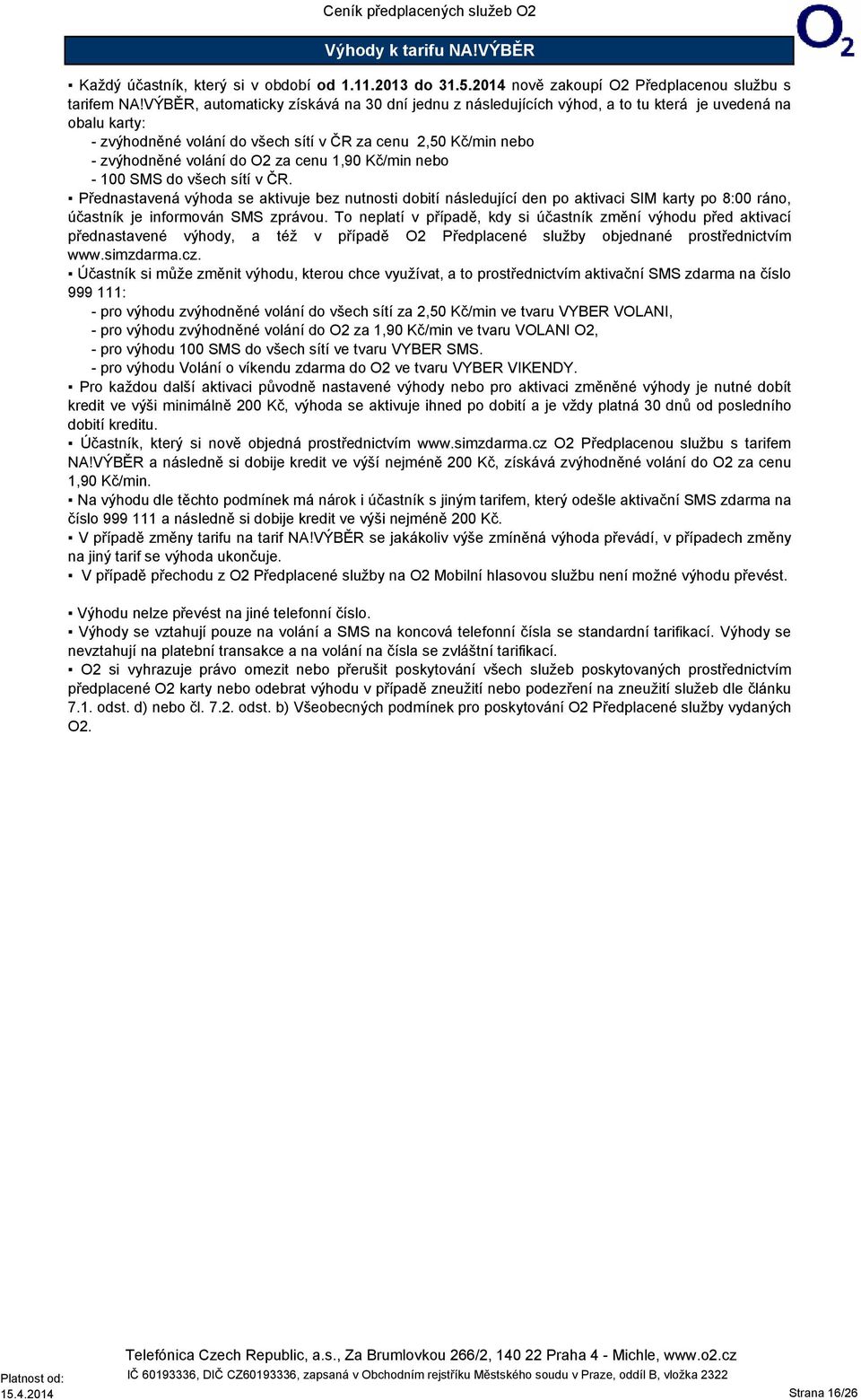 cenu 1,90 Kč/min nebo - 100 SMS do všech sítí v ČR. Přednastavená výhoda se aktivuje bez nutnosti dobití následující den po aktivaci SIM karty po 8:00 ráno, účastník je informován SMS zprávou.