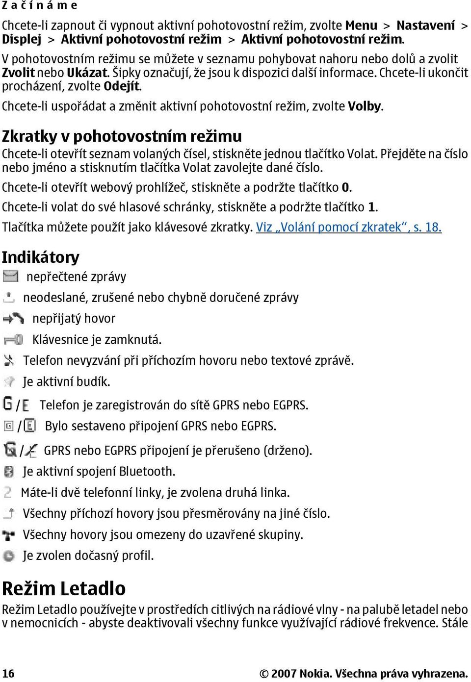 Chcete-li uspořádat a změnit aktivní pohotovostní režim, zvolte Volby. Zkratky v pohotovostním režimu Chcete-li otevřít seznam volaných čísel, stiskněte jednou tlačítko Volat.