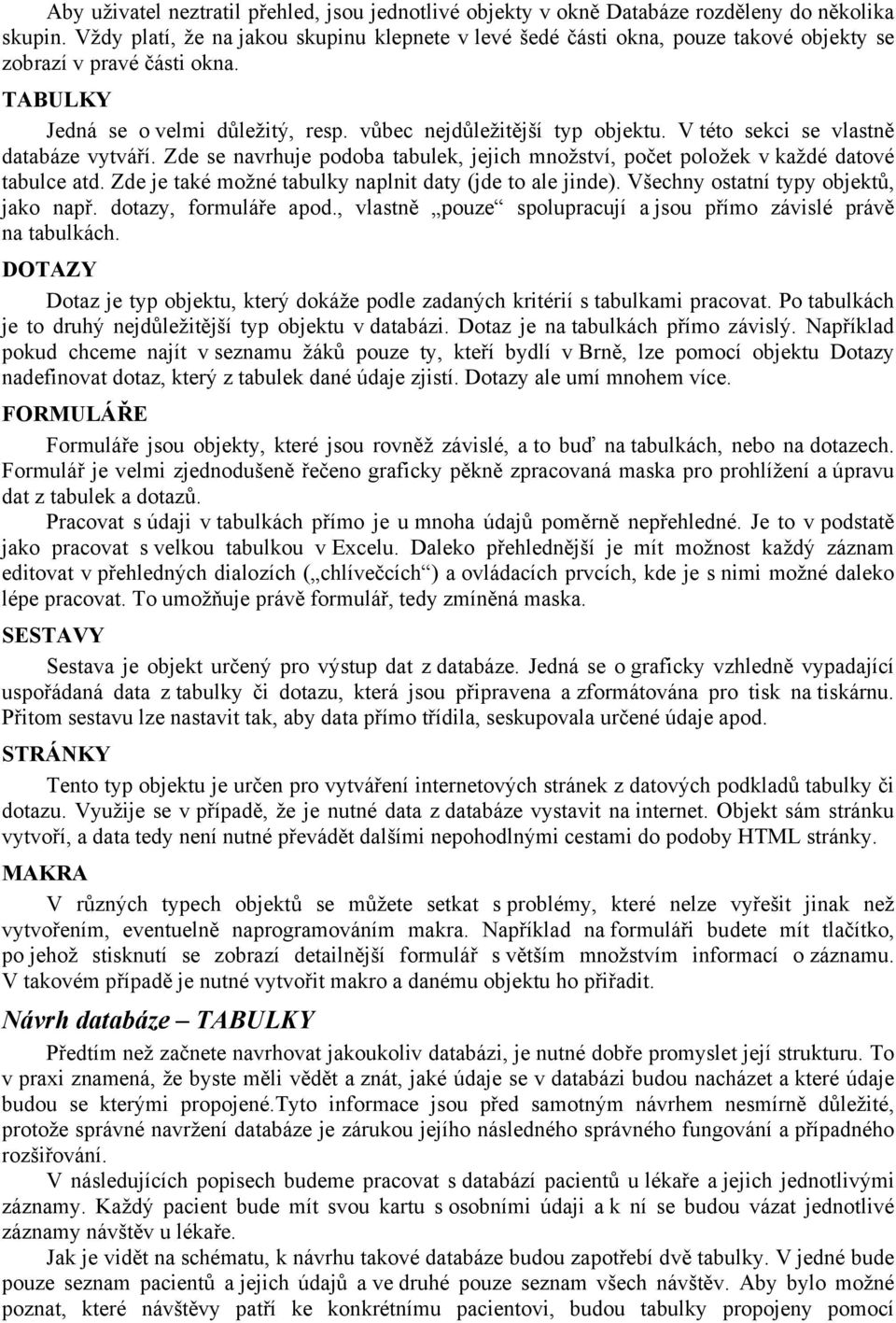 V této sekci se vlastně databáze vytváří. Zde se navrhuje podoba tabulek, jejich množství, počet položek v každé datové tabulce atd. Zde je také možné tabulky naplnit daty (jde to ale jinde).