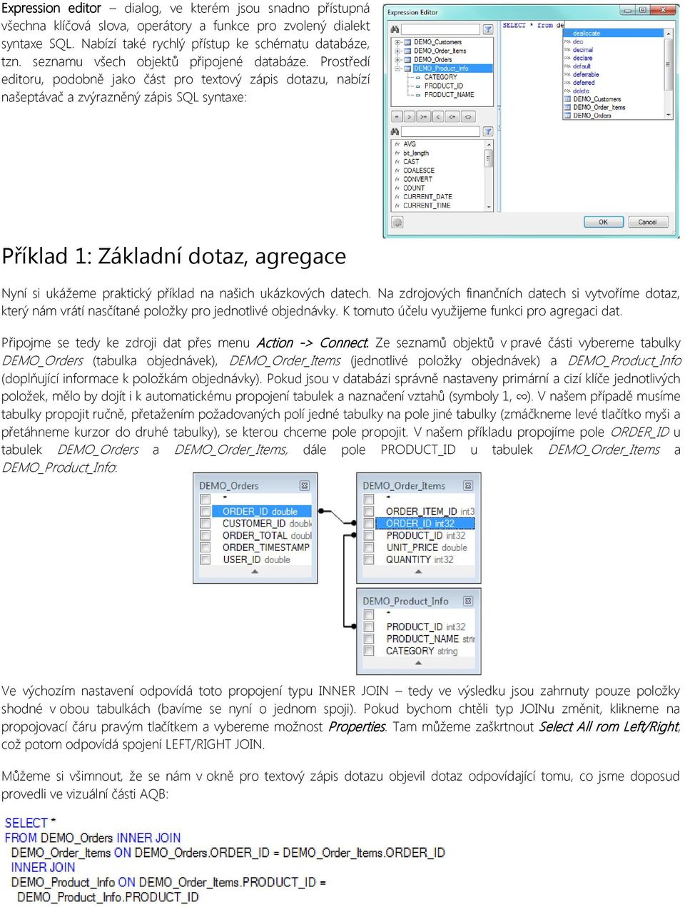 Prostředí editoru, podobně jako část pro textový zápis dotazu, nabízí našeptávač a zvýrazněný zápis SQL syntaxe: Příklad 1: Základní dotaz, agregace Nyní si ukážeme praktický příklad na našich