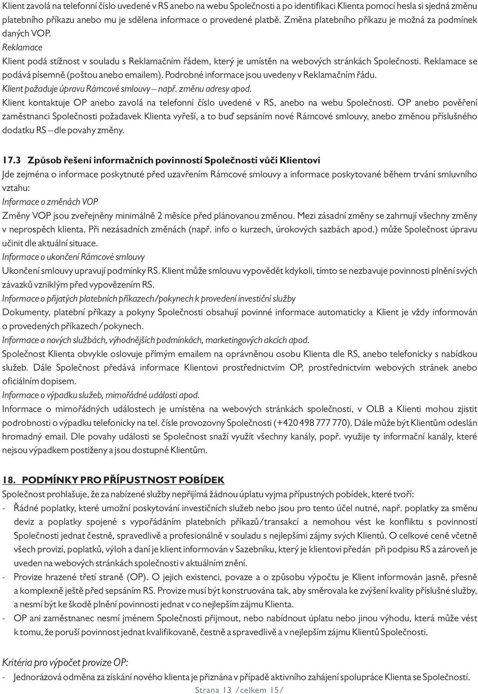 Reklamace se podává písemně (poštou anebo emailem). Podrobné informace jsou uvedeny v Reklamačním řádu. Klient požaduje úpravu Rámcové smlouvy např. změnu adresy apod.