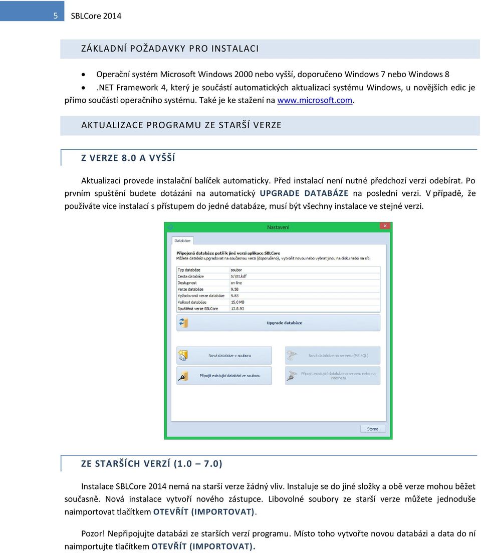 AKTUALIZACE PROGRAMU ZE STARŠÍ VERZE Z VERZE 8.0 A VYŠŠÍ Aktualizaci provede instalační balíček automaticky. Před instalací není nutné předchozí verzi odebírat.