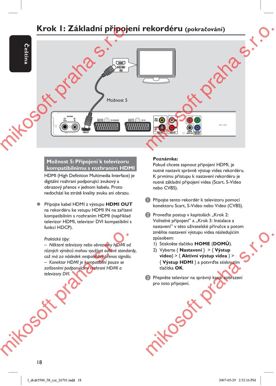 Připojte kabel HDMI z výstupu HDMI OUT na rekordéru ke vstupu HDMI IN na zařízení kompatibilním s rozhraním HDMI (například televizor HDMI, televizor DVI kompatibilní s funkcí HDCP).