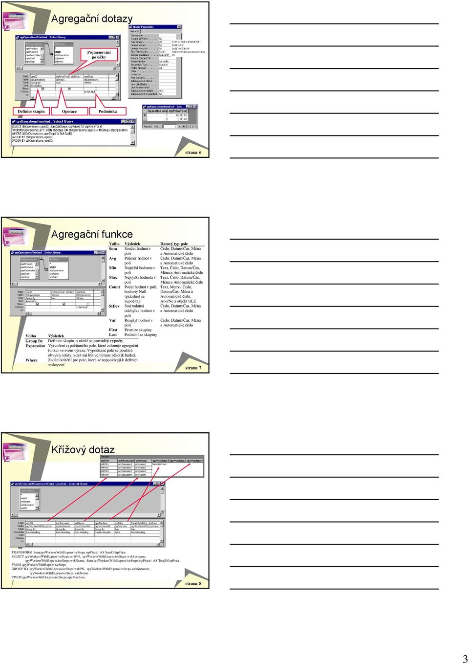 Max Nejvyšší hodnota v Text, Číslo, Datum/Čas, Měna a Automatické číslo Count Počet hodnot v, Text, Memo, Číslo, hodnoty Null (prázdné) se nepočítají Datum/Čas, Měna a Automatické číslo, Ano/Ne a