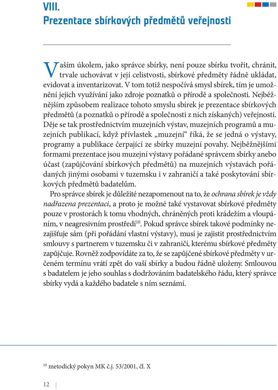 Nejběžnějším způsobem realizace tohoto smyslu sbírek je prezentace sbírkových předmětů (a poznatků o přírodě a společnosti z nich získaných) veřejnosti.