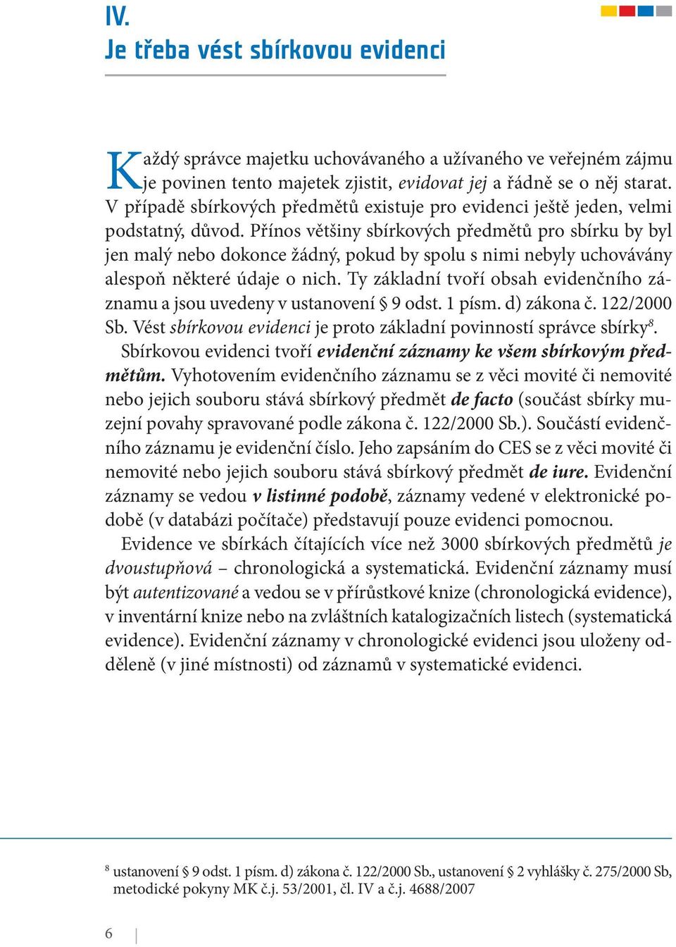 Přínos většiny sbírkových předmětů pro sbírku by byl jen malý nebo dokonce žádný, pokud by spolu s nimi nebyly uchovávány alespoň některé údaje o nich.