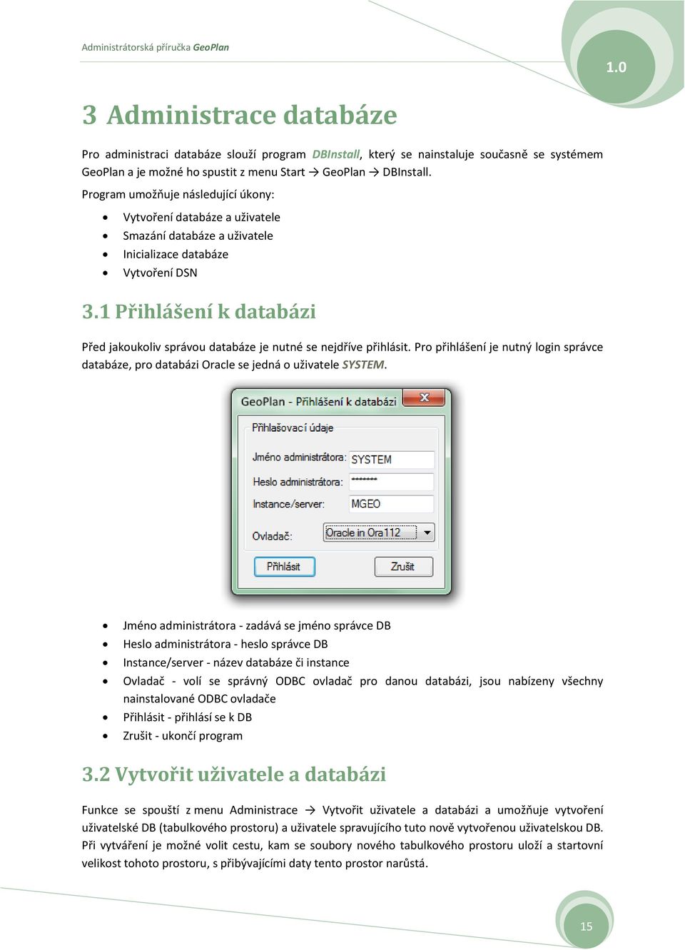 1 Přihlášení k databázi Před jakoukoliv správou databáze je nutné se nejdříve přihlásit. Pro přihlášení je nutný login správce databáze, pro databázi Oracle se jedná o uživatele SYSTEM.