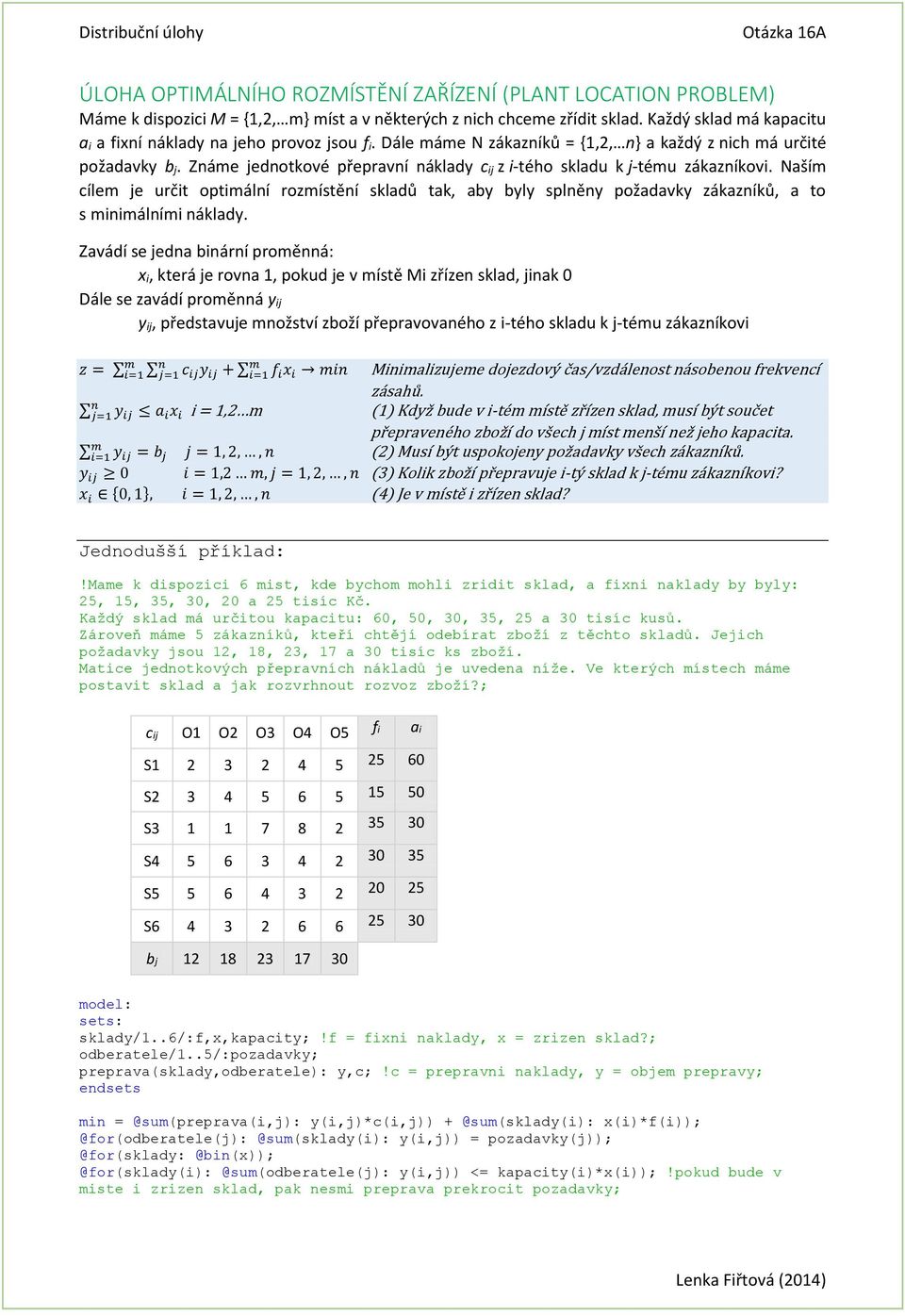 Záe jedotkové přepraví áklady c ij z i-tého skladu k j-téu zákazíkovi. Naší cíle je určit optiálí rozístěí skladů tak, aby byly splěy požadavky zákazíků, a to s iiálíi áklady.