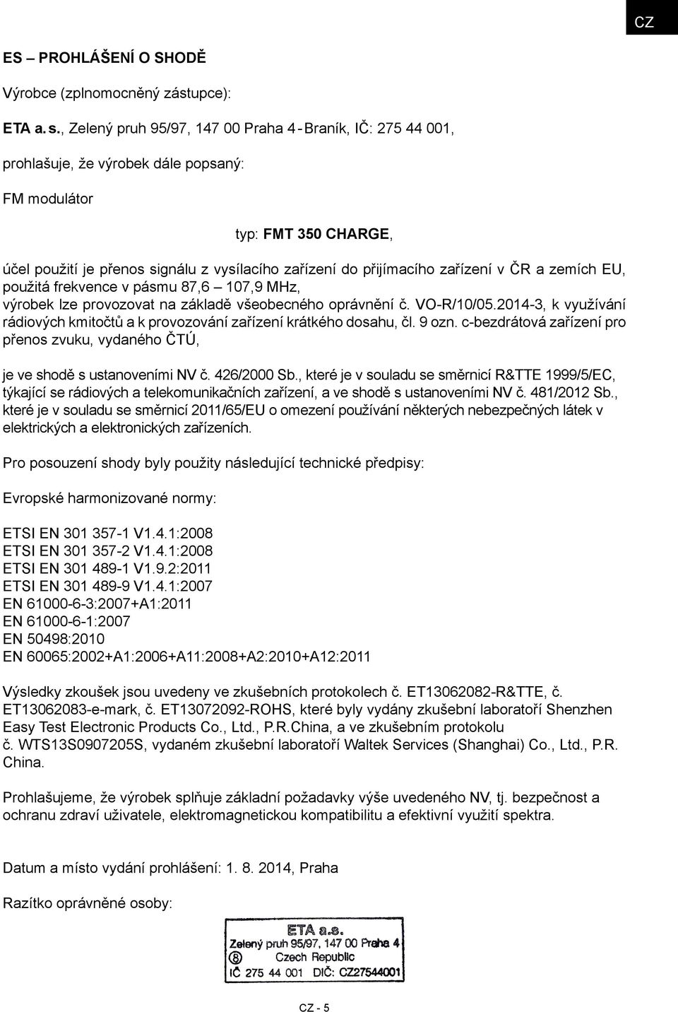 přijímacího zařízení v ČR a zemích EU, použitá frekvence v pásmu 87,6 107,9 MHz, výrobek lze provozovat na základě všeobecného oprávnění č. VO-R/10/05.