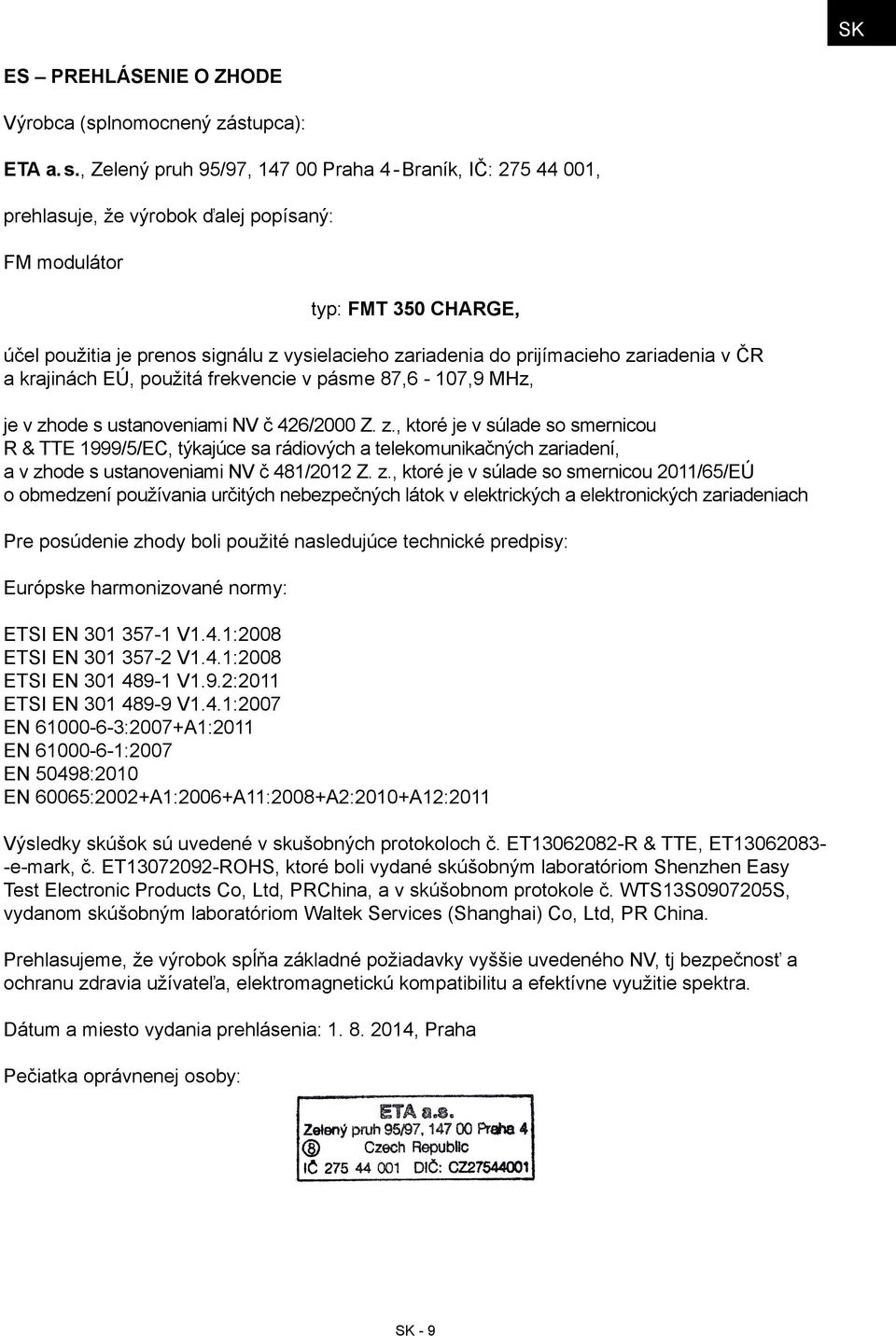 prijímacieho zariadenia v ČR a krajinách EÚ, použitá frekvencie v pásme 87,6-107,9 MHz, je v zhode s ustanoveniami NV č 426/2000 Z. z., ktoré je v súlade so smernicou R & TTE 1999/5/EC, týkajúce sa rádiových a telekomunikačných zariadení, a v zhode s ustanoveniami NV č 481/2012 Z.