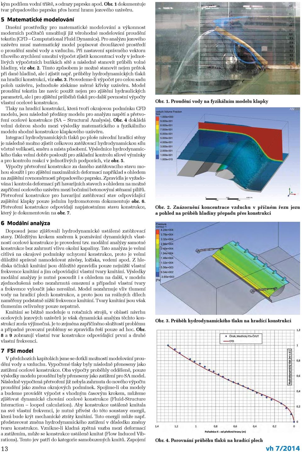 Pro analýzu jezového uzávěru musí matematický model popisovat dvoufázové prostředí o proudění směsi vody a vzduchu.