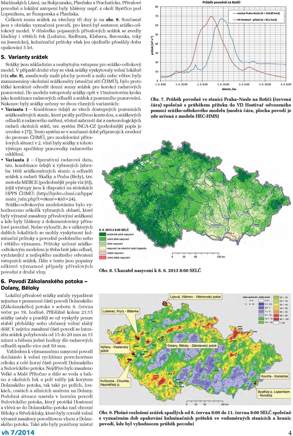 V důsledku popsaných přívalových srážek se zvedly hladiny i větších řek (Lužnice, Radbuza, Klabava, Berounka, toky na Jesenicku), kulminační průtoky však jen ojediněle přesáhly dobu opakování 5 let.