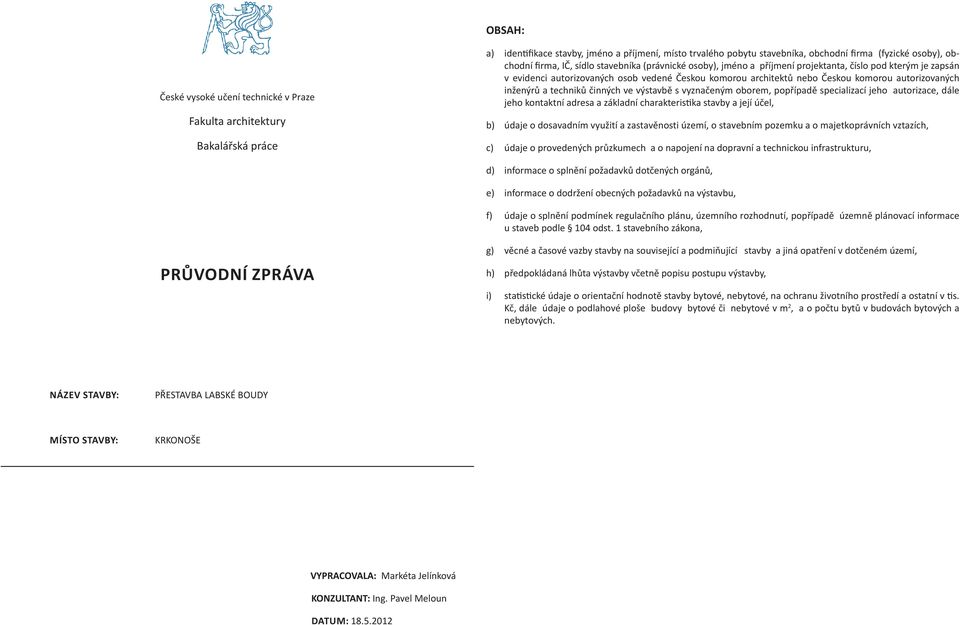 autorizovaných inženýrů a techniků činných ve výstavbě s vyznačeným oborem, popřípadě specializací jeho autorizace, dále jeho kontaktní adresa a základní charakteristika stavby a její účel, b) údaje