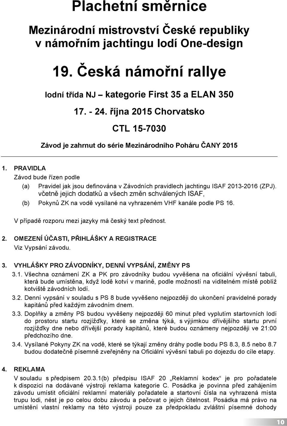 PRAVIDLA Závod bude řízen podle (a) Pravidel jak jsou definována v Závodních pravidlech jachtingu ISAF 2013-2016 (ZPJ).