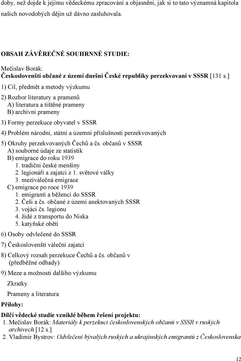 ] 1) Cíl, předmět a metody výzkumu 2) Rozbor literatury a pramenů A) literatura a tištěné prameny B) archivní prameny 3) Formy perzekuce obyvatel v SSSR 4) Problém národní, státní a územní