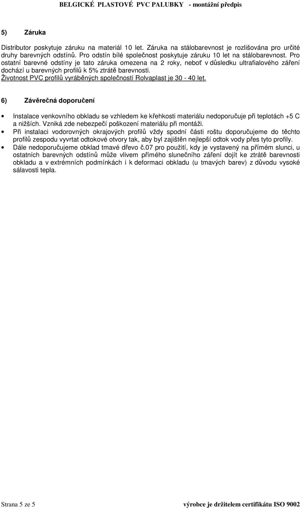 Pro ostatní barevné odstíny je tato záruka omezena na 2 roky, neboť v důsledku ultrafialového záření dochází u barevných profilů k 5% ztrátě barevnosti.