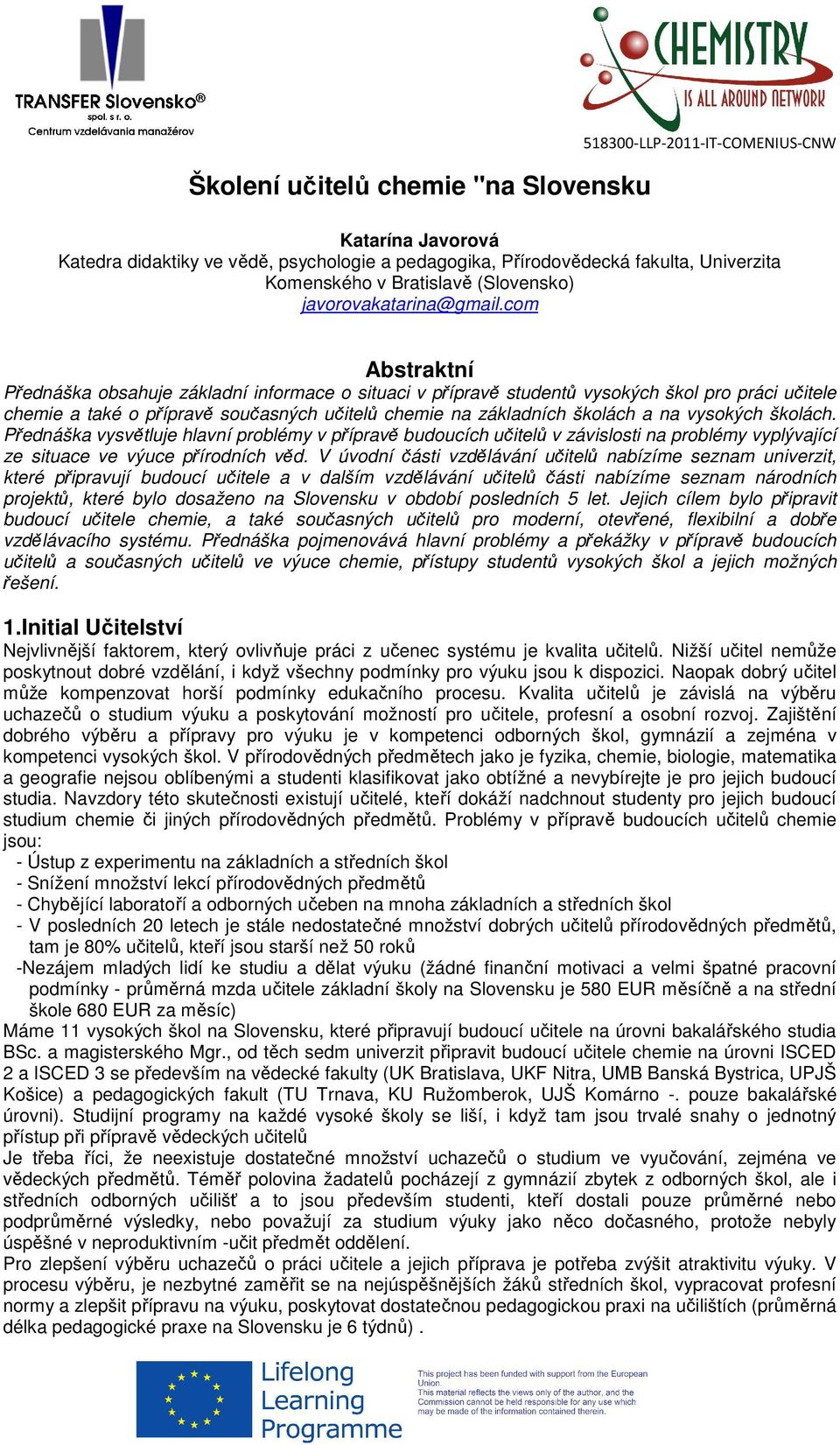 com Abstraktní Přednáška obsahuje základní informace o situaci v přípravě studentů vysokých škol pro práci učitele chemie a také o přípravě současných učitelů chemie na základních školách a na