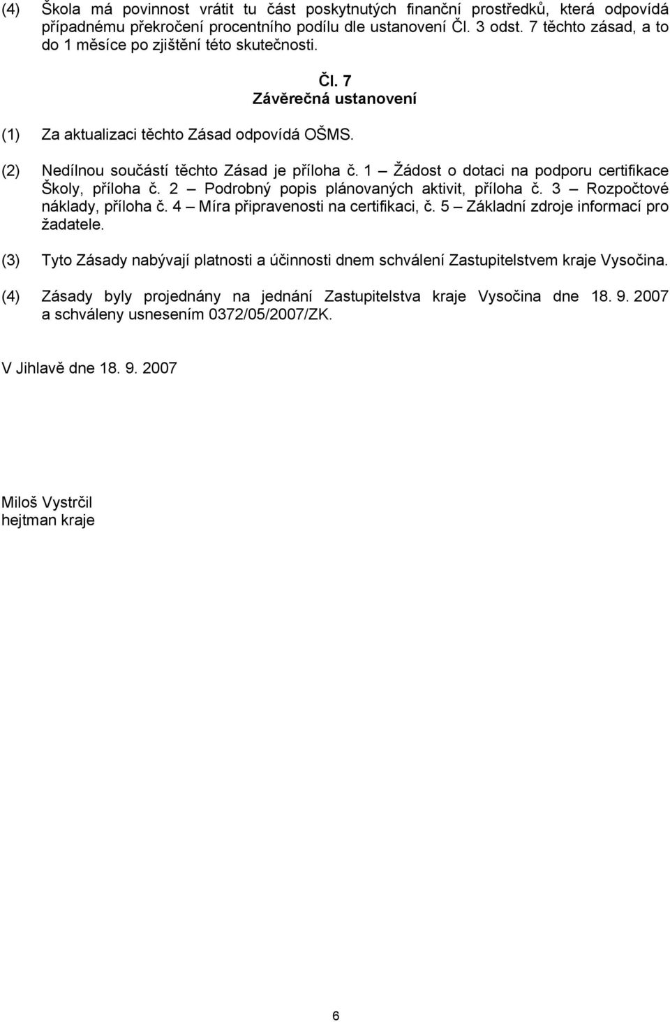 1 Žádost o dotaci na podporu certifikace Školy, příloha č. 2 Podrobný popis plánovaných aktivit, příloha č. 3 Rozpočtové náklady, příloha č. 4 Míra připravenosti na certifikaci, č.