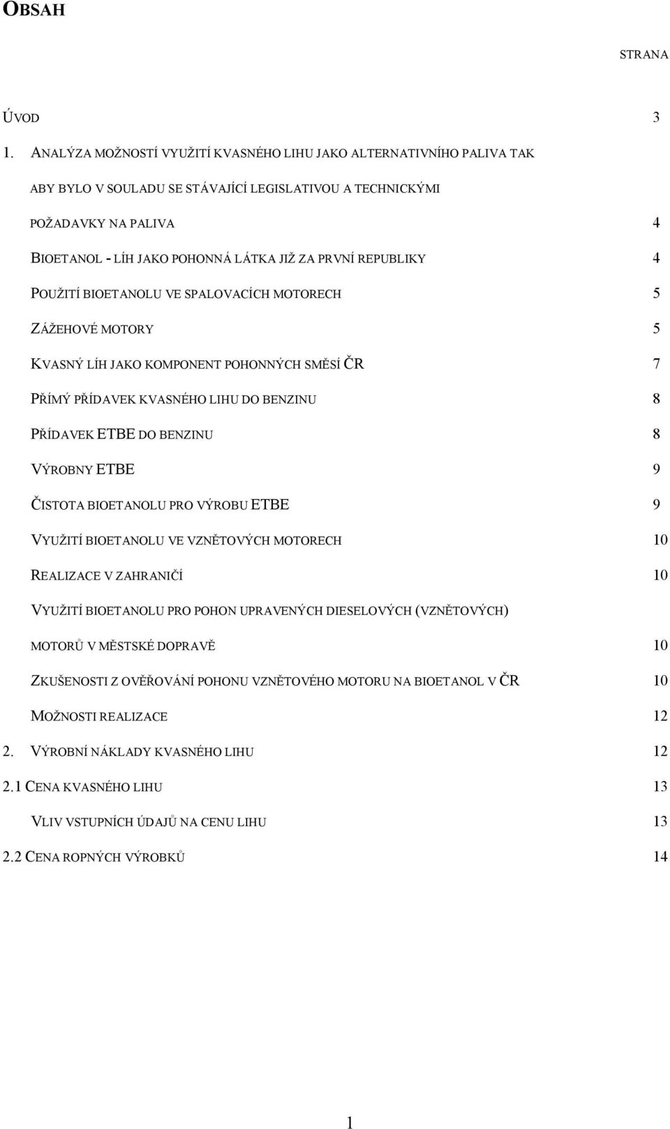 REPUBLIKY 4 POUŽITÍ BIOETANOLU VE SPALOVACÍCH MOTORECH 5 ZÁŽEHOVÉ MOTORY 5 KVASNÝ LÍH JAKO KOMPONENT POHONNÝCH SMĚSÍ ČR 7 PŘÍMÝ PŘÍDAVEK KVASNÉHO LIHU DO BENZINU 8 PŘÍDAVEK ETBE DO BENZINU 8 VÝROBNY