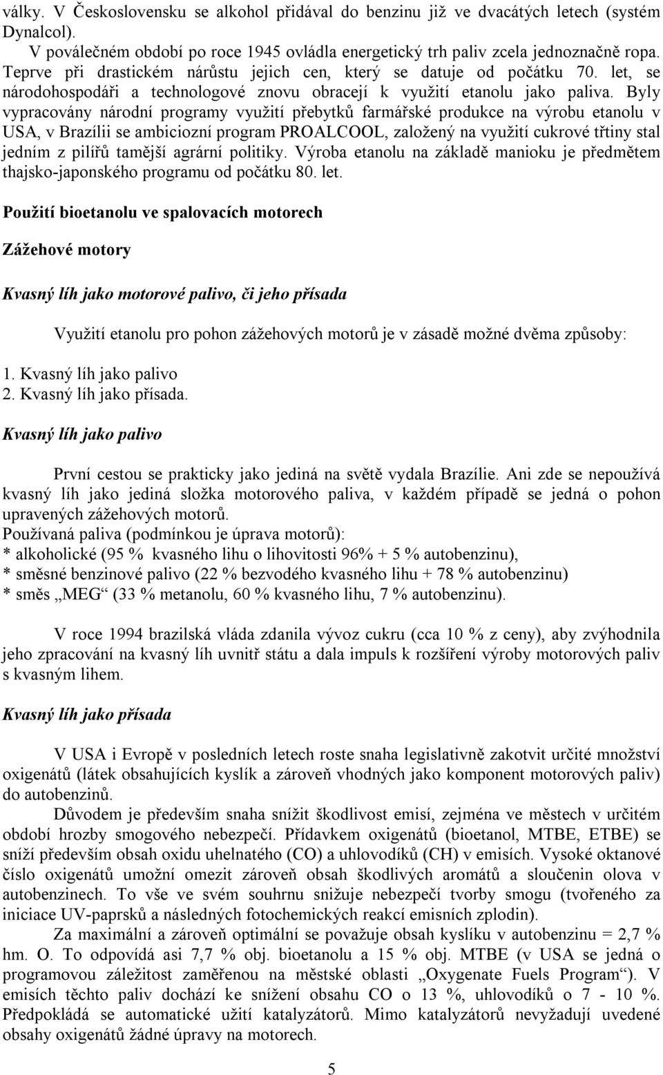 Byly vypracovány národní programy využití přebytků farmářské produkce na výrobu etanolu v USA, v Brazílii se ambiciozní program PROALCOOL, založený na využití cukrové třtiny stal jedním z pilířů