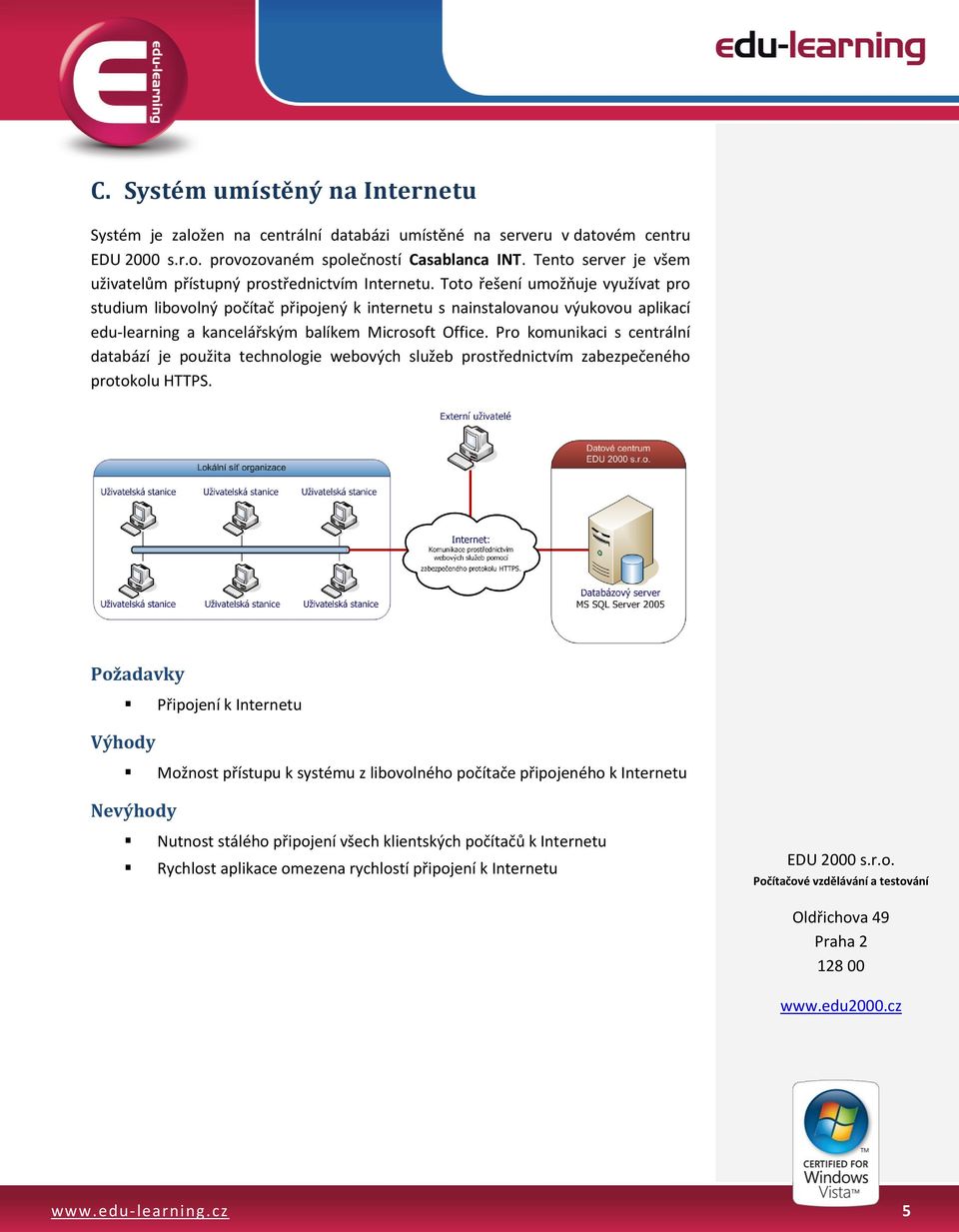 Toto řešení umožňuje využívat pro studium libovolný počítač připojený k internetu s nainstalovanou výukovou aplikací edu-learning a kancelářským balíkem Microsoft Office.
