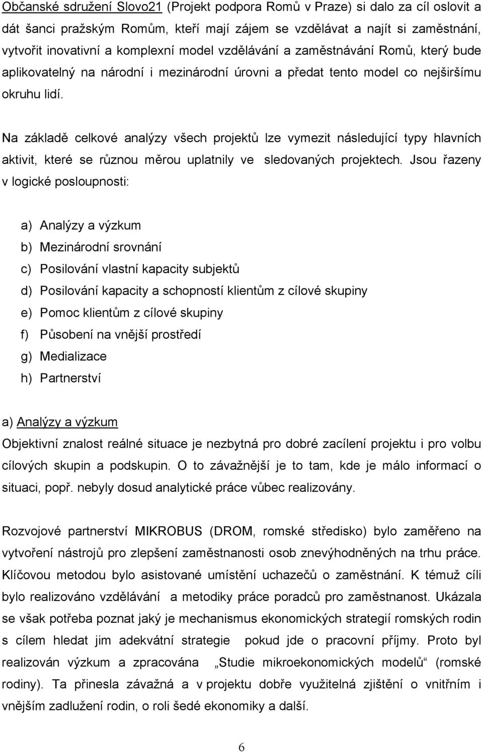 Na základě celkové analýzy všech projektů lze vymezit následující typy hlavních aktivit, které se různou měrou uplatnily ve sledovaných projektech.