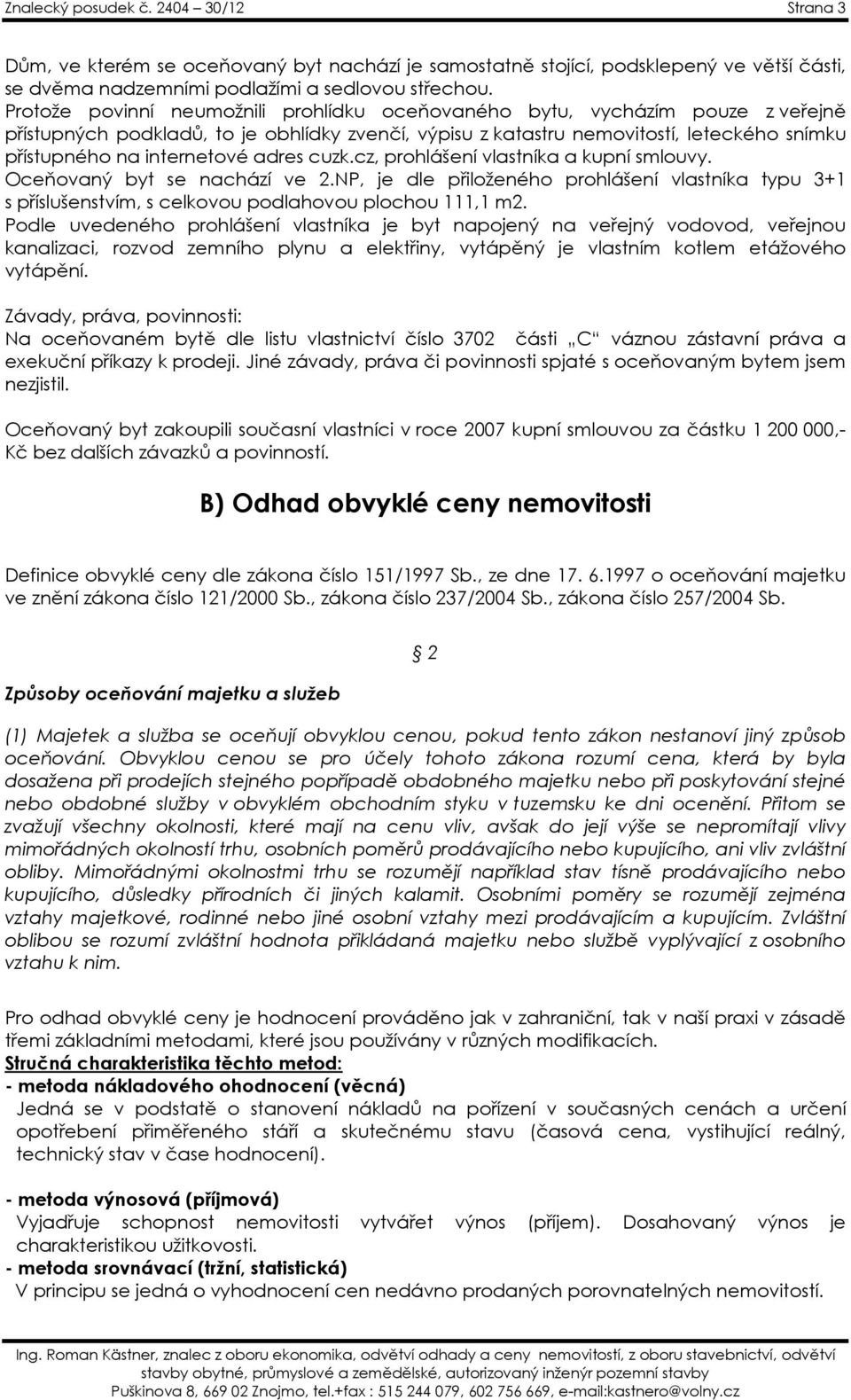 adres cuzk.cz, prohlášení vlastníka a kupní smlouvy. Oceňovaný byt se nachází ve 2.NP, je dle přiloženého prohlášení vlastníka typu 3+1 s příslušenstvím, s celkovou podlahovou plochou 111,1 m2.