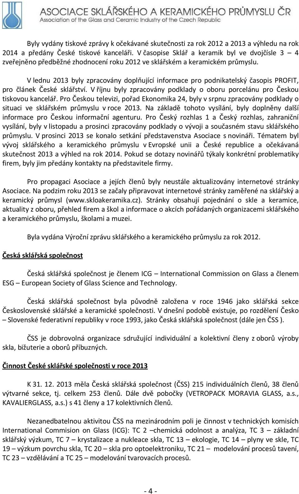 V lednu 2013 byly zpracovány doplňující informace pro podnikatelský časopis PROFIT, pro článek České sklářství. V říjnu byly zpracovány podklady o oboru porcelánu pro Českou tiskovou kancelář.