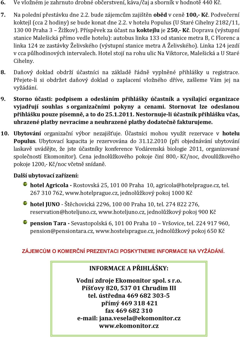 Doprava (výstupní stanice Malešická přímo vedle hotelu): autobus linka 133 od stanice metra B, C Florenc a linka 124 ze zastávky Želivského (výstupní stanice metra A Želivského).