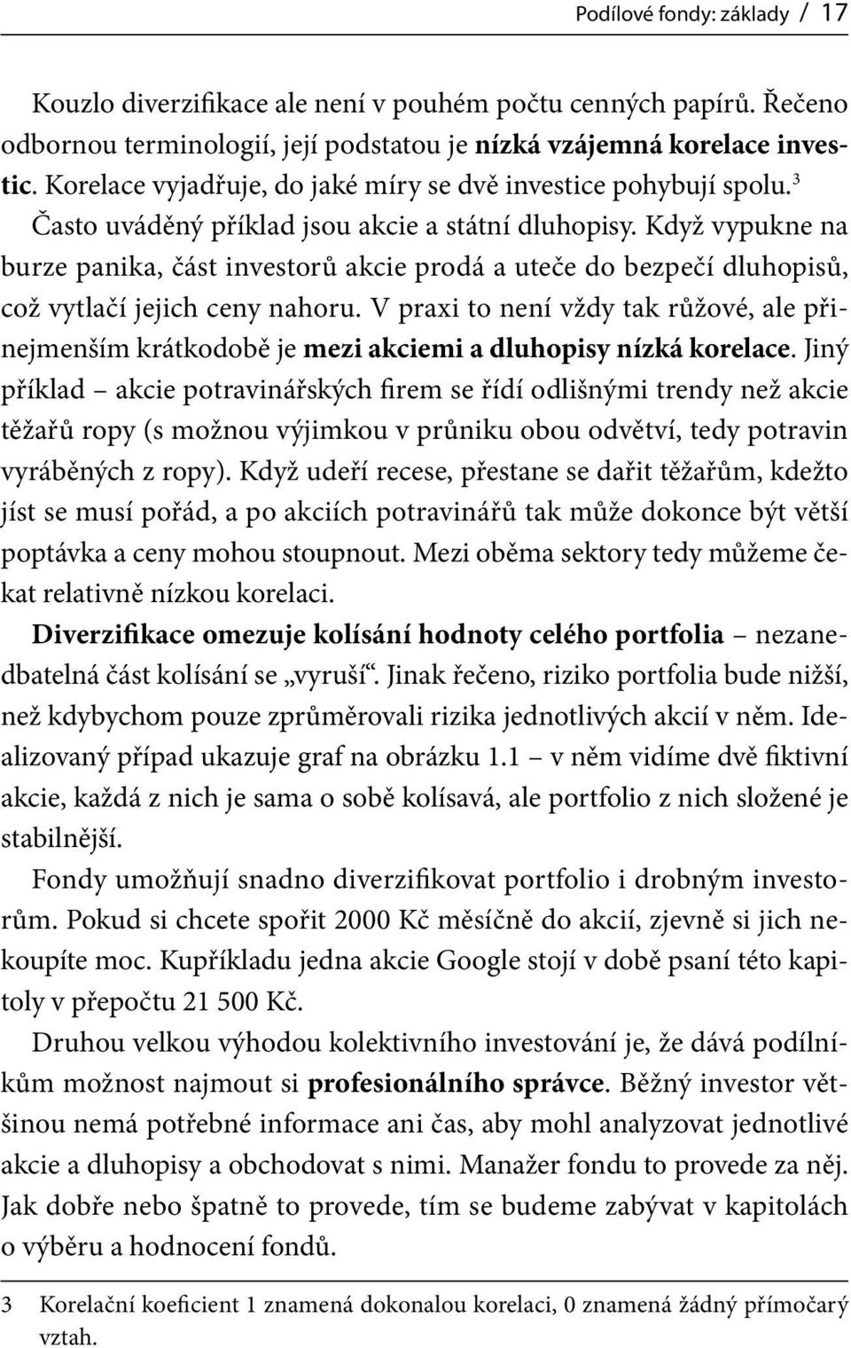 Když vypukne na burze panika, část investorů akcie prodá a uteče do bezpečí dluhopisů, což vytlačí jejich ceny nahoru.