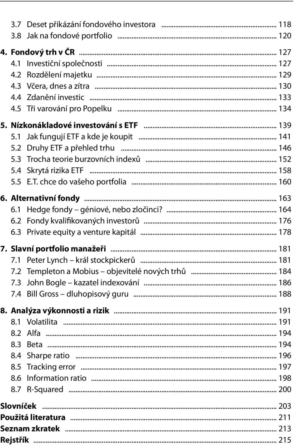 3 Trocha teorie burzovních indexů... 152 5.4 Skrytá rizika ETF... 158 5.5 E.T. chce do vašeho portfolia... 160 6. Alternativní fondy... 163 6.1 Hedge fondy géniové, nebo zločinci?... 164 6.