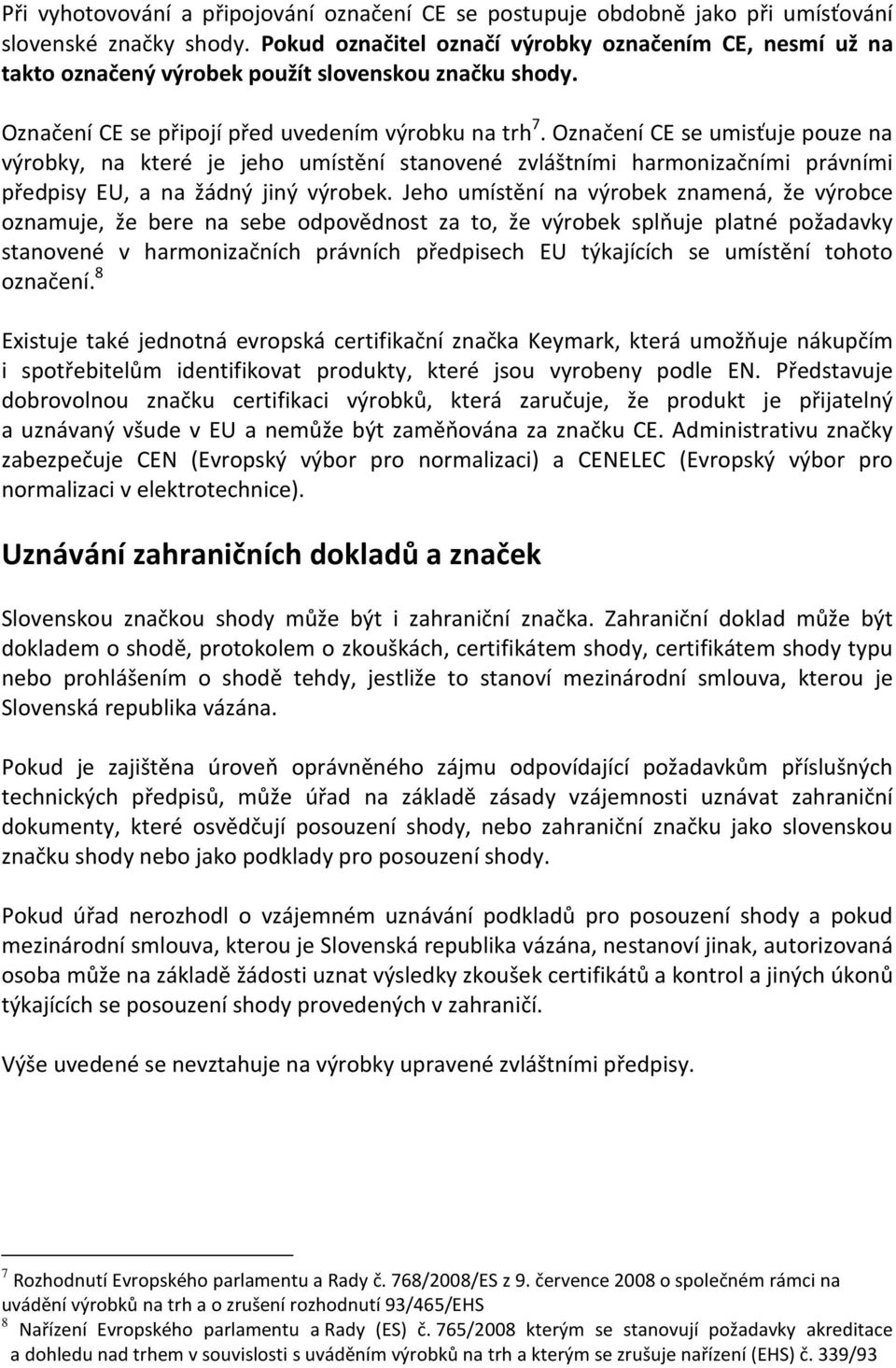 Označení CE se umisťuje pouze na výrobky, na které je jeho umístění stanovené zvláštními harmonizačními právními předpisy EU, a na žádný jiný výrobek.