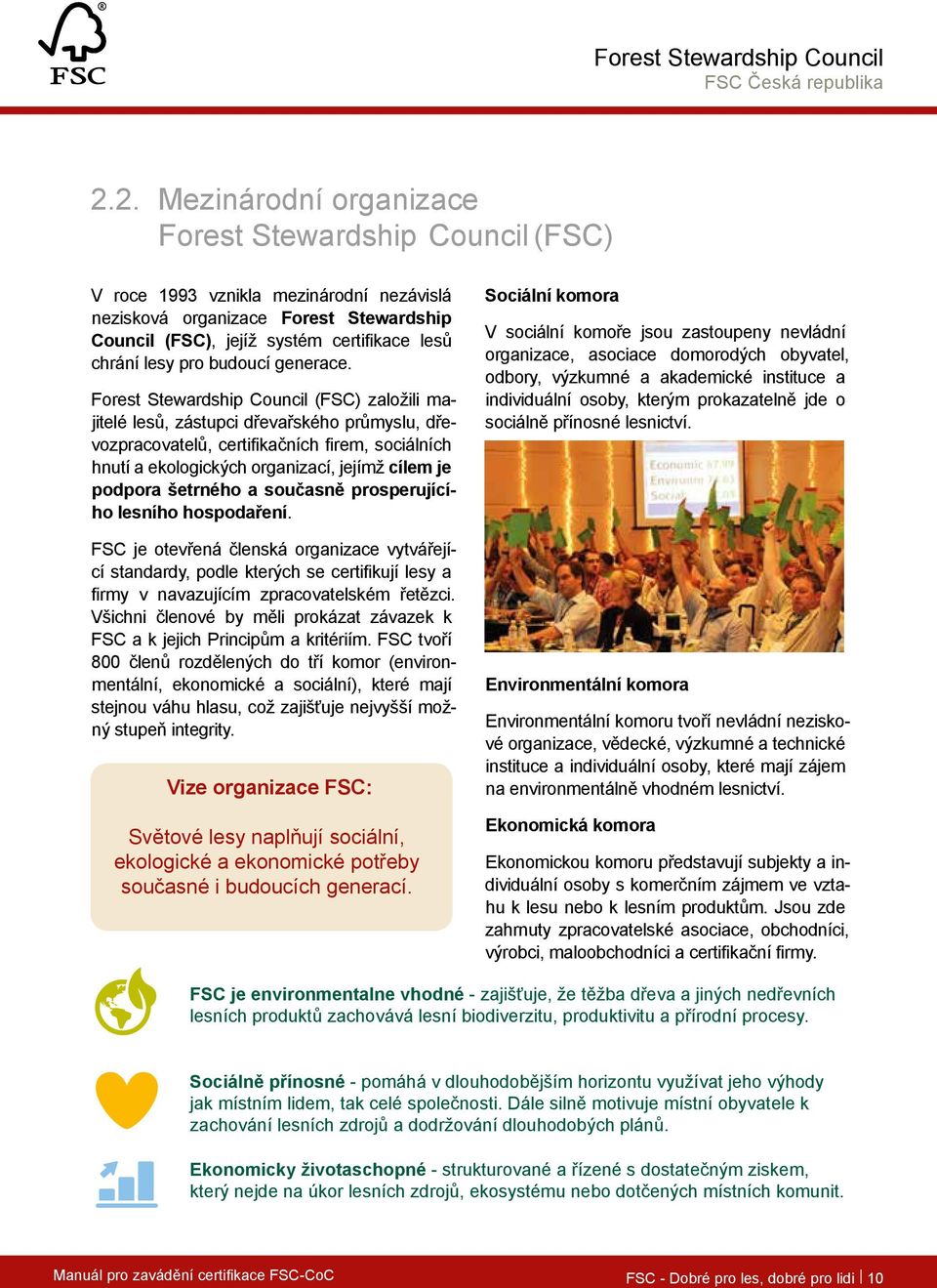 Forest Stewardship Council (FSC) založili majitelé lesů, zástupci dřevařského průmyslu, dřevozpracovatelů, certifikačních firem, sociálních hnutí a ekologických organizací, jejímž cílem je podpora