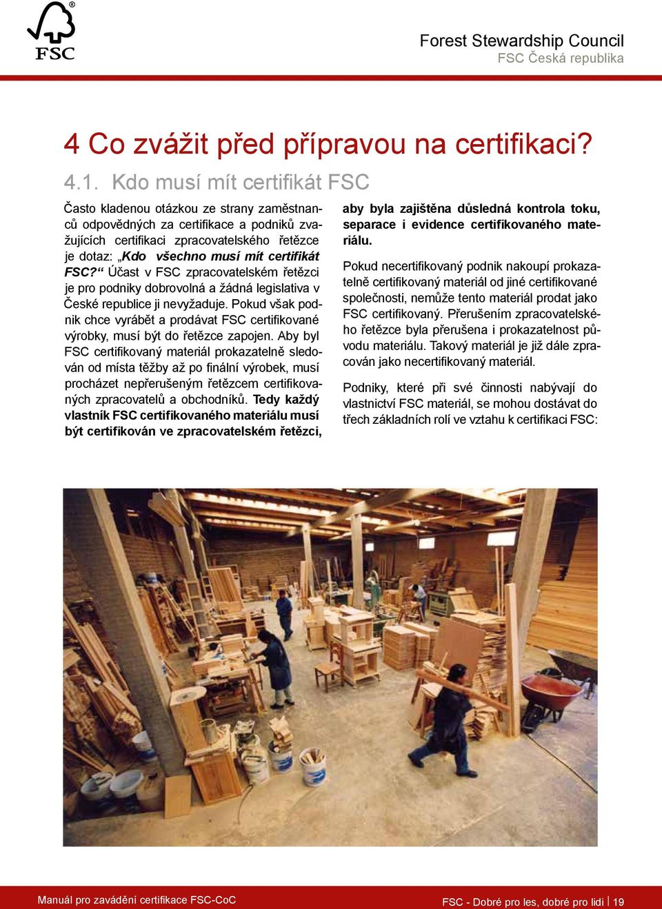 certifikát FSC? Účast v FSC zpracovatelském řetězci je pro podniky dobrovolná a žádná legislativa v České republice ji nevyžaduje.