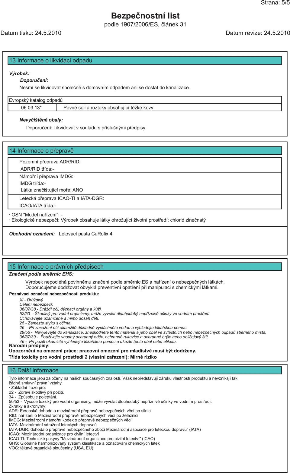 14 Informace o pøepravì Pozemní pøeprava ADR/RID: ADR/RID tøída:- Námoøní pøeprava IMDG: IMDG tøída:- Látka zneèiš ující moøe: ANO Letecká pøeprava IAO-TI a IATA-DGR: IAO/IATA tøída:- OSN "Model