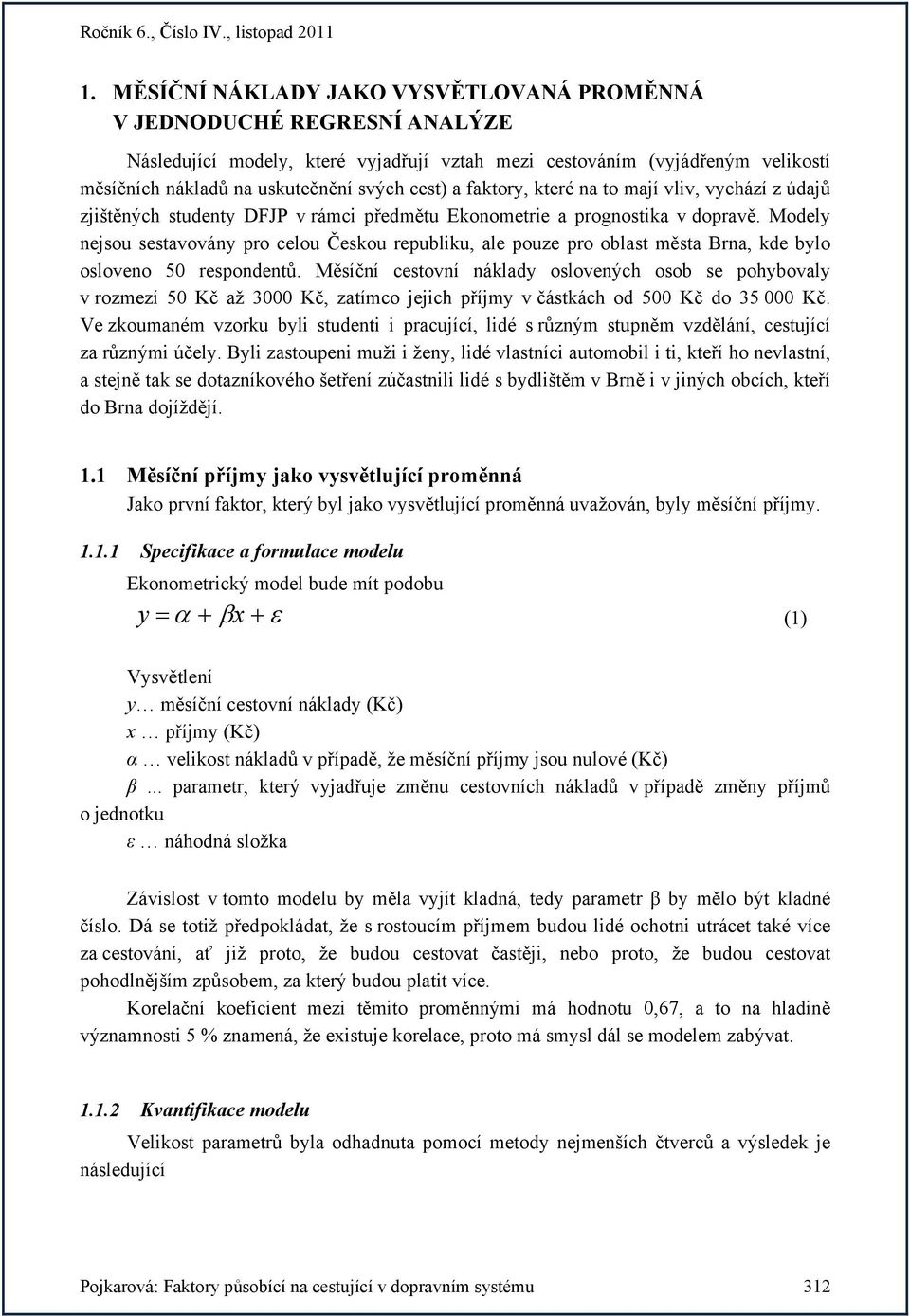 Modely nejsou sestavovány pro celou Českou republiku, ale pouze pro oblast města Brna, kde bylo osloveno 50 respondentů.