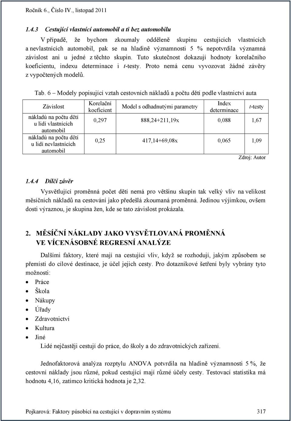 6 Modely popisující vztah cestovních nákladů a počtu dětí podle vlastnictví auta u lidí vlastnících automobil u lidí nevlastnících automobil 0,297 888,24+211,19x 0,088 1,67 0,25 417,14+69,08x 0,065