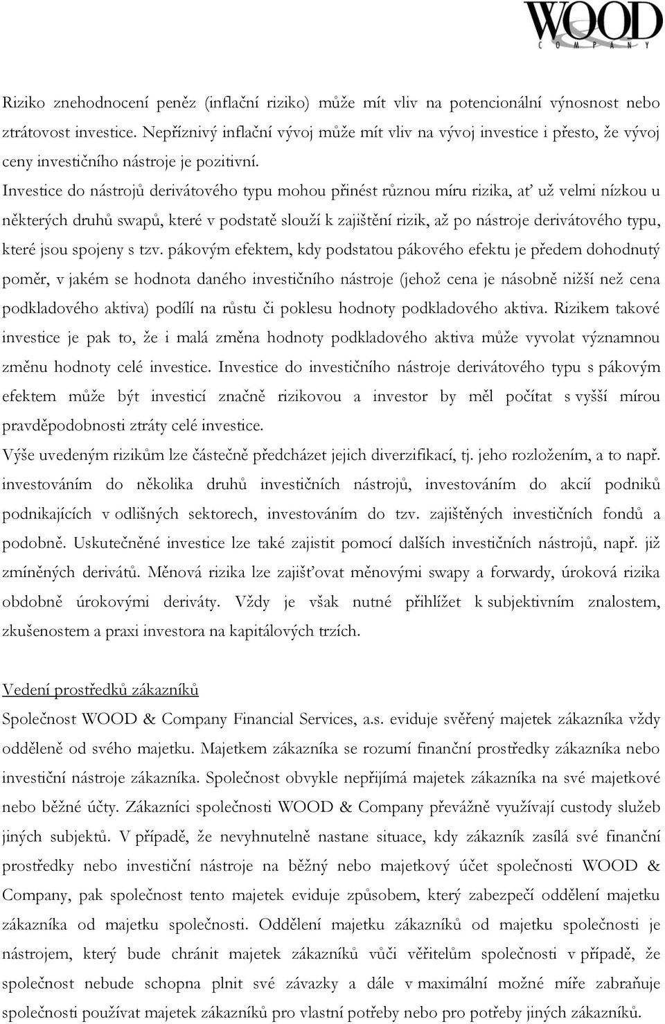 Investice do nástrojů derivátového typu mohou přinést různou míru rizika, ať už velmi nízkou u některých druhů swapů, které v podstatě slouží k zajištění rizik, až po nástroje derivátového typu,