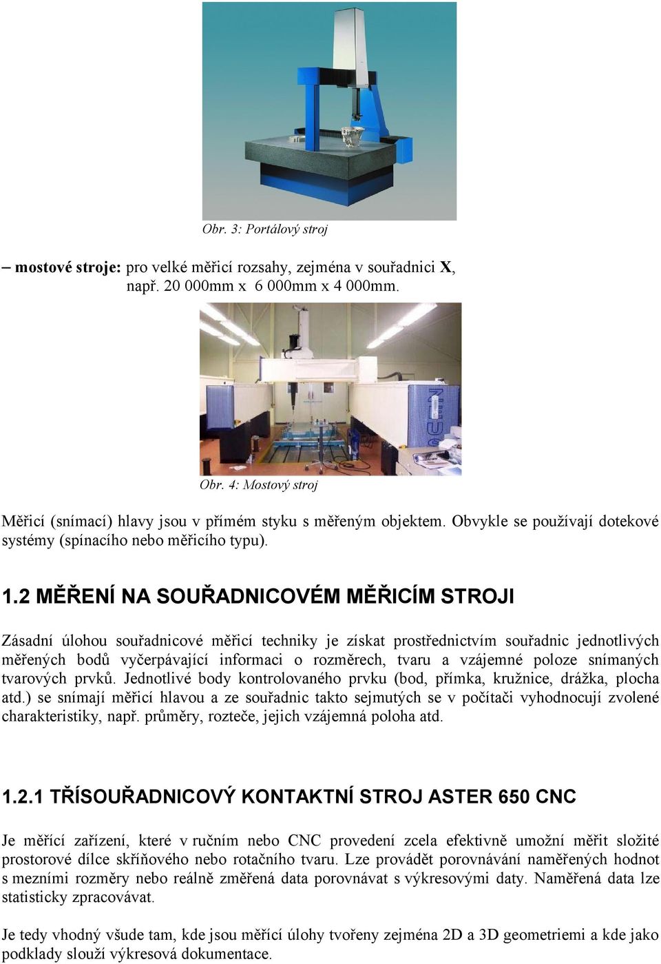 2 MĚŘENÍ NA SOUŘADNICOVÉM MĚŘICÍM STROJI Zásadní úlohou souřadnicové měřicí techniky je získat prostřednictvím souřadnic jednotlivých měřených bodů vyčerpávající informaci o rozměrech, tvaru a