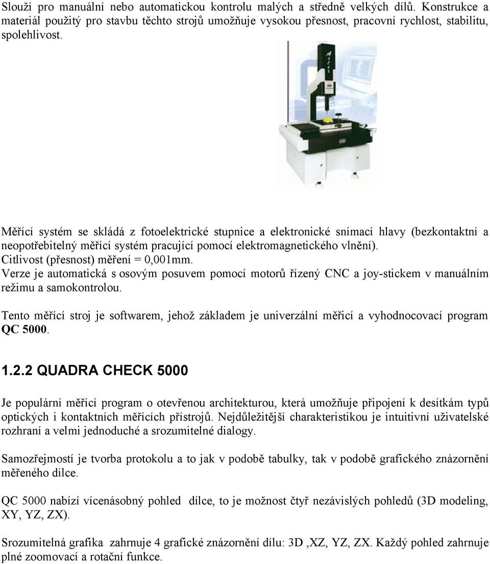 Měřící systém se skládá z fotoelektrické stupnice a elektronické snímací hlavy (bezkontaktní a neopotřebitelný měřící systém pracující pomocí elektromagnetického vlnění).